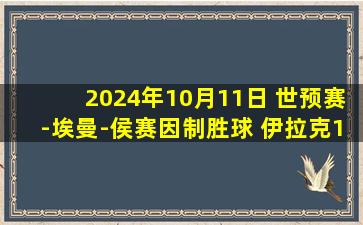 2024年10月11日 世预赛-埃曼-侯赛因制胜球 伊拉克1-0巴勒斯坦